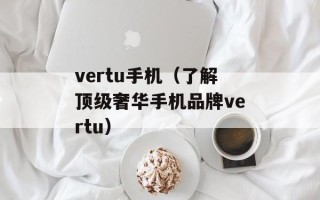 vertu手机（了解顶级奢华手机品牌vertu）