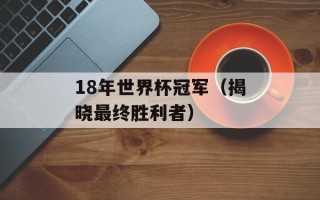 18年世界杯冠军（揭晓最终胜利者）