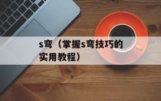 s弯（掌握s弯技巧的实用教程）