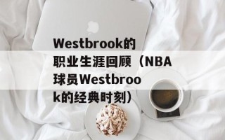 Westbrook的职业生涯回顾（NBA球员Westbrook的经典时刻）