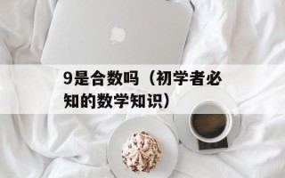 9是合数吗（初学者必知的数学知识）