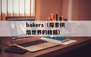 bakers（探索烘焙世界的精髓）