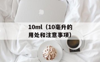 10ml（10毫升的用处和注意事项）