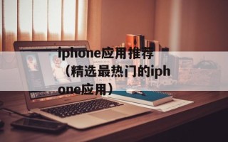 iphone应用推荐（精选最热门的iphone应用）