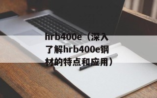 hrb400e（深入了解hrb400e钢材的特点和应用）