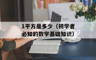 1平方是多少（初学者必知的数学基础知识）