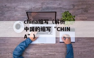 china缩写（解析中国的缩写“CHINA”）