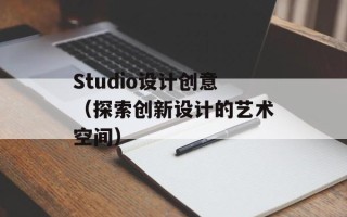 Studio设计创意（探索创新设计的艺术空间）