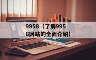 9958（了解9958网站的全面介绍）