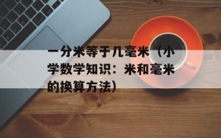 一分米等于几毫米（小学数学知识：米和毫米的换算方法）