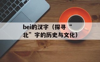 bei的汉字（探寻“北”字的历史与文化）