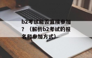 b2考试能否直接参加？（解析b2考试的报名和参加方式）