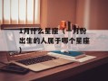 1月什么星座（一月份出生的人属于哪个星座）