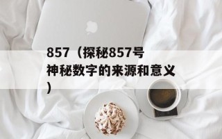 857（探秘857号神秘数字的来源和意义）