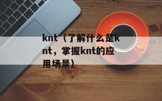 knt（了解什么是knt，掌握knt的应用场景）
