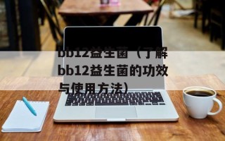 bb12益生菌（了解bb12益生菌的功效与使用方法）