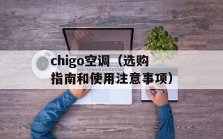 chigo空调（选购指南和使用注意事项）