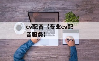 cv配音（专业cv配音服务）