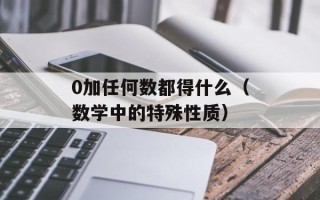 0加任何数都得什么（数学中的特殊性质）