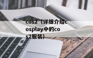 cos2（详细介绍cosplay中的cos2服装）
