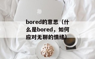 bored的意思（什么是bored，如何应对无聊的情绪）