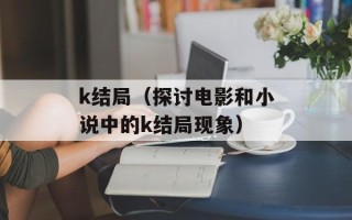 k结局（探讨电影和小说中的k结局现象）