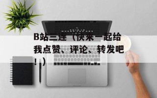 B站三连（快来一起给我点赞、评论、转发吧！）