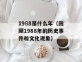 1988是什么年（回顾1988年的历史事件和文化现象）