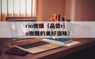 rio微醺（品尝rio微醺的美好滋味）