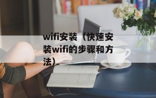 wifi安装（快速安装wifi的步骤和方法）