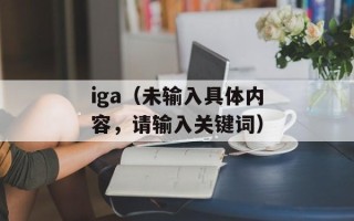 iga（未输入具体内容，请输入关键词）