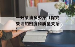 一升柴油多少斤（探究柴油的密度和质量关系）
