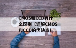 CMOS和CCD有什么区别（详解CMOS和CCD的优缺点）