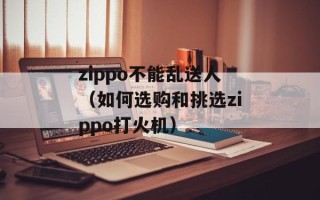 zippo不能乱送人（如何选购和挑选zippo打火机）