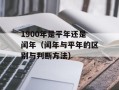 1900年是平年还是闰年（闰年与平年的区别与判断方法）