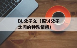 BL父子文（探讨父子之间的特殊情感）