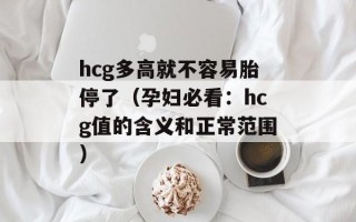 hcg多高就不容易胎停了（孕妇必看：hcg值的含义和正常范围）