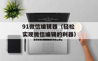 91微信编辑器（轻松实现微信编辑的利器）