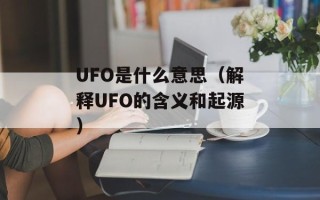 UFO是什么意思（解释UFO的含义和起源）