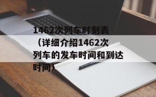 1462次列车时刻表（详细介绍1462次列车的发车时间和到达时间）