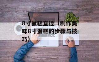 8寸蛋糕直径（制作美味8寸蛋糕的步骤与技巧）