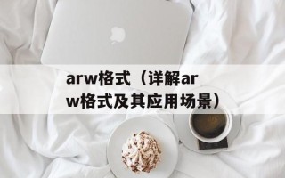 arw格式（详解arw格式及其应用场景）