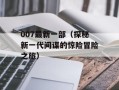007最新一部（探秘新一代间谍的惊险冒险之旅）