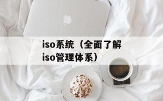 iso系统（全面了解iso管理体系）
