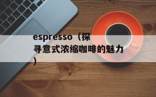 espresso（探寻意式浓缩咖啡的魅力）