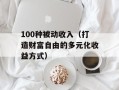100种被动收入（打造财富自由的多元化收益方式）