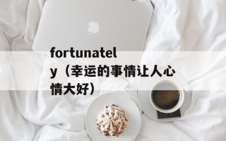 fortunately（幸运的事情让人心情大好）