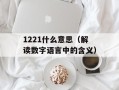 1221什么意思（解读数字语言中的含义）
