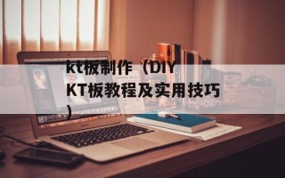 kt板制作（DIY KT板教程及实用技巧）