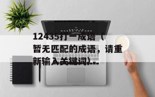 12435打一成语（暂无匹配的成语，请重新输入关键词）